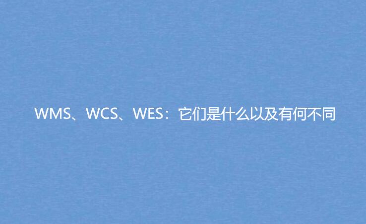 WMS、WCS、WES：它們是什么以及有何不同